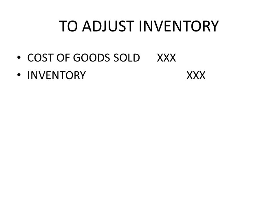 TO ADJUST INVENTORY COST OF GOODS SOLD XXX INVENTORY XXX