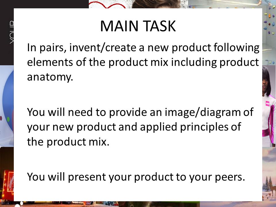 MAIN TASK In pairs, invent/create a new product following elements of the product mix including product anatomy.