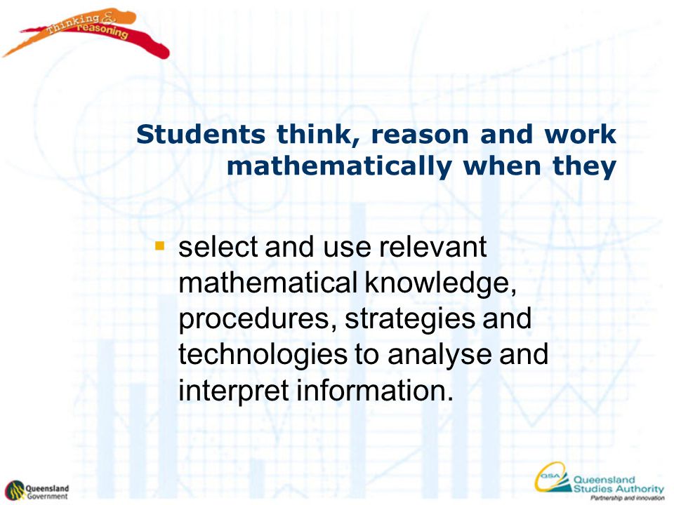 Students think, reason and work mathematically when they  select and use relevant mathematical knowledge, procedures, strategies and technologies to analyse and interpret information.