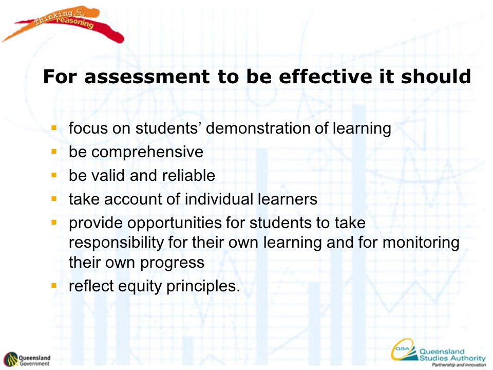  focus on students’ demonstration of learning  be comprehensive  be valid and reliable  take account of individual learners  provide opportunities for students to take responsibility for their own learning and for monitoring their own progress  reflect equity principles.