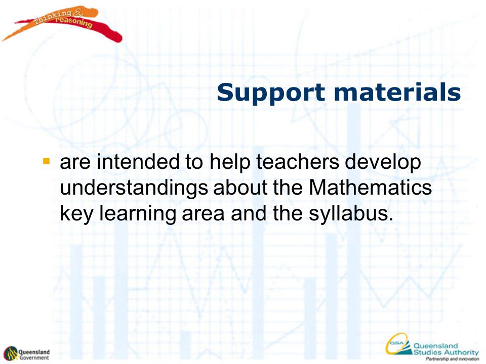 Support materials  are intended to help teachers develop understandings about the Mathematics key learning area and the syllabus.