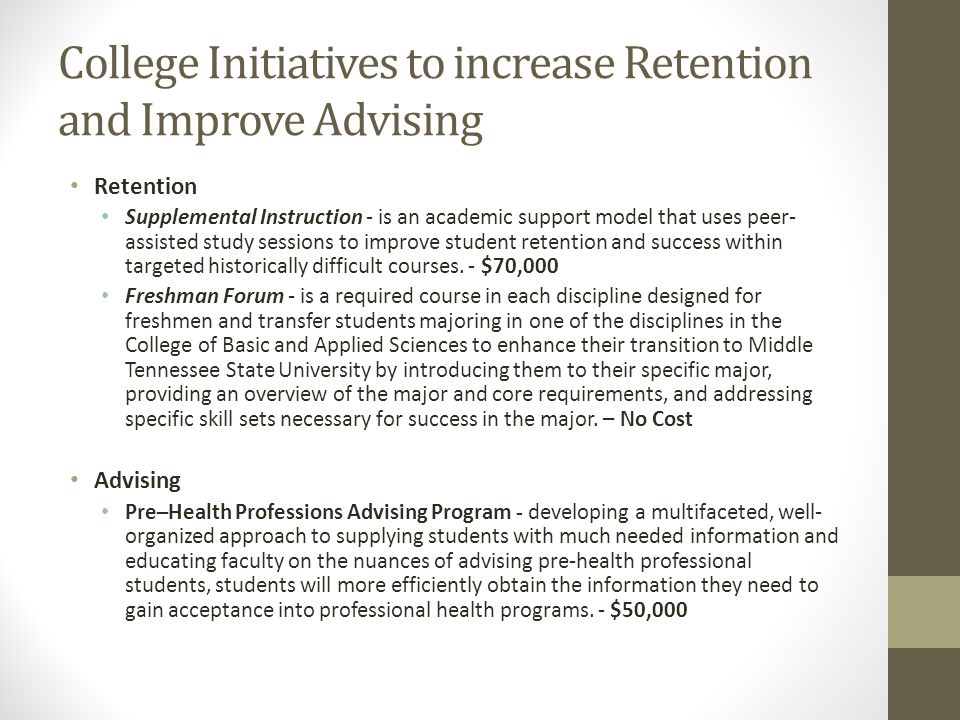 College Initiatives to increase Retention and Improve Advising Retention Supplemental Instruction - is an academic support model that uses peer- assisted study sessions to improve student retention and success within targeted historically difficult courses.