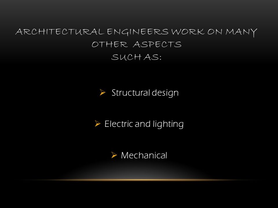 ARCHITECTURAL ENGINEERS WORK ON MANY OTHER ASPECTS SUCH AS:  Structural design  Electric and lighting  Mechanical