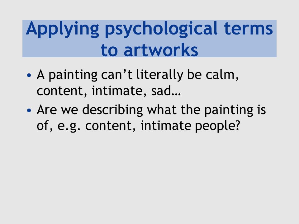 Applying psychological terms to artworks A painting can’t literally be calm, content, intimate, sad… Are we describing what the painting is of, e.g.