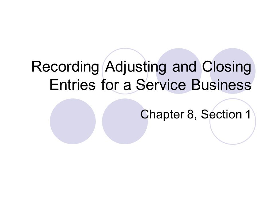 Recording Adjusting and Closing Entries for a Service Business Chapter 8, Section 1