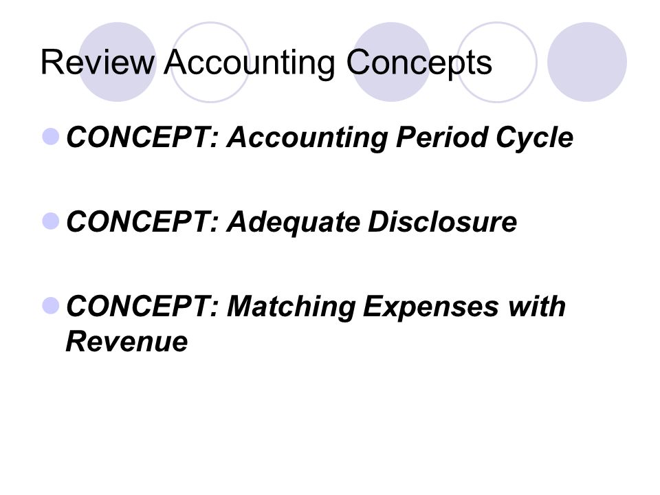 Review Accounting Concepts CONCEPT: Accounting Period Cycle CONCEPT: Adequate Disclosure CONCEPT: Matching Expenses with Revenue