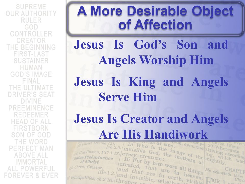 A More Desirable Object of Affection Jesus Is God’s Son and Angels Worship Him Jesus Is King and Angels Serve Him Jesus Is Creator and Angels Are His Handiwork