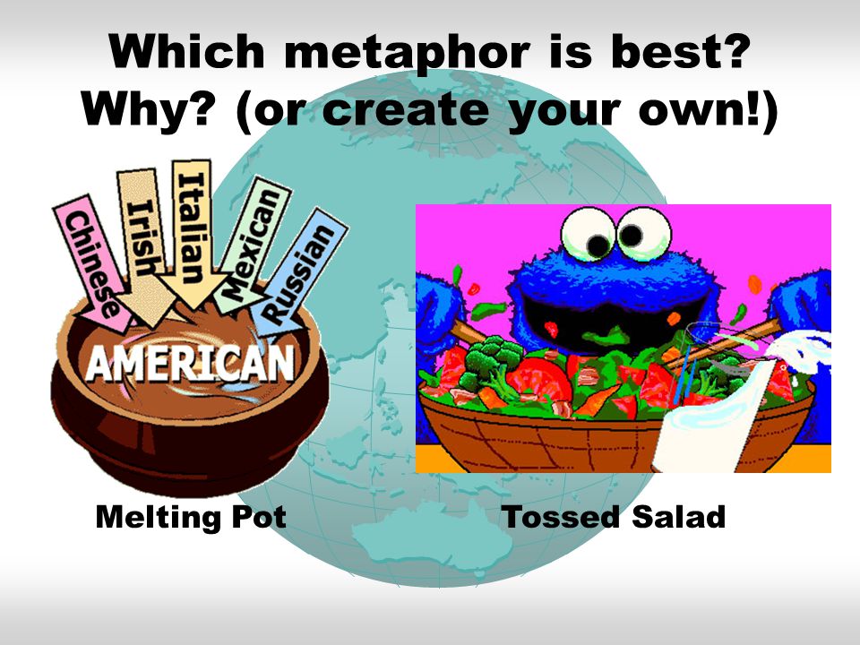 Which metaphor is best Why (or create your own!) Melting Pot Tossed Salad