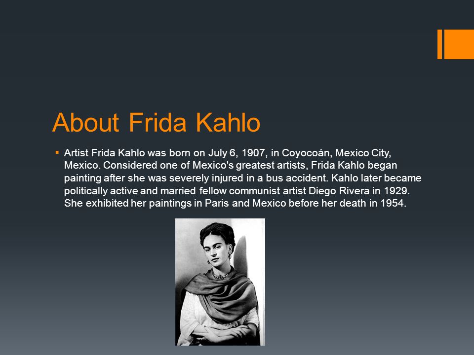 About Frida Kahlo  Artist Frida Kahlo was born on July 6, 1907, in Coyocoán, Mexico City, Mexico.