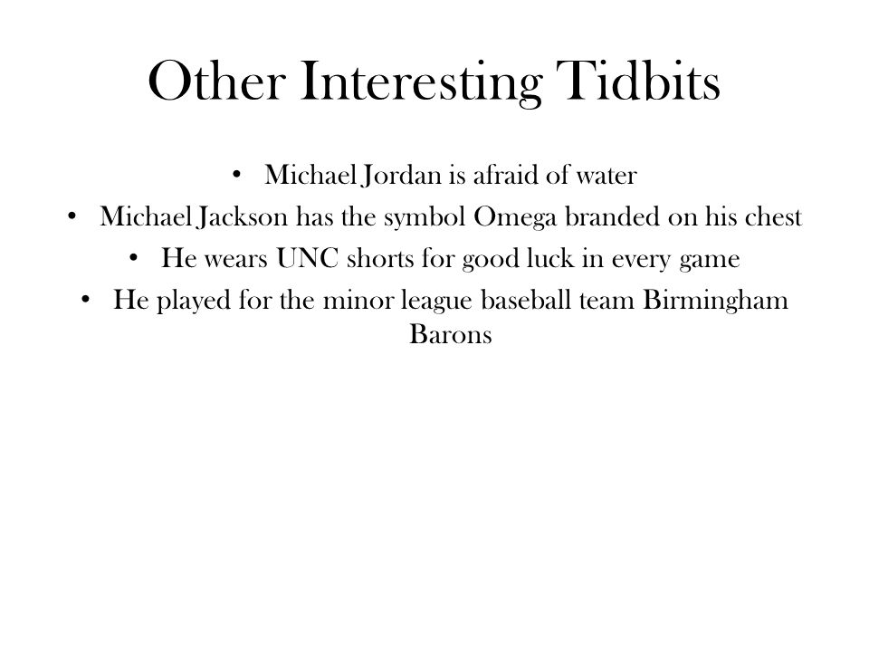 Other Interesting Tidbits Michael Jordan is afraid of water Michael Jackson has the symbol Omega branded on his chest He wears UNC shorts for good luck in every game He played for the minor league baseball team Birmingham Barons