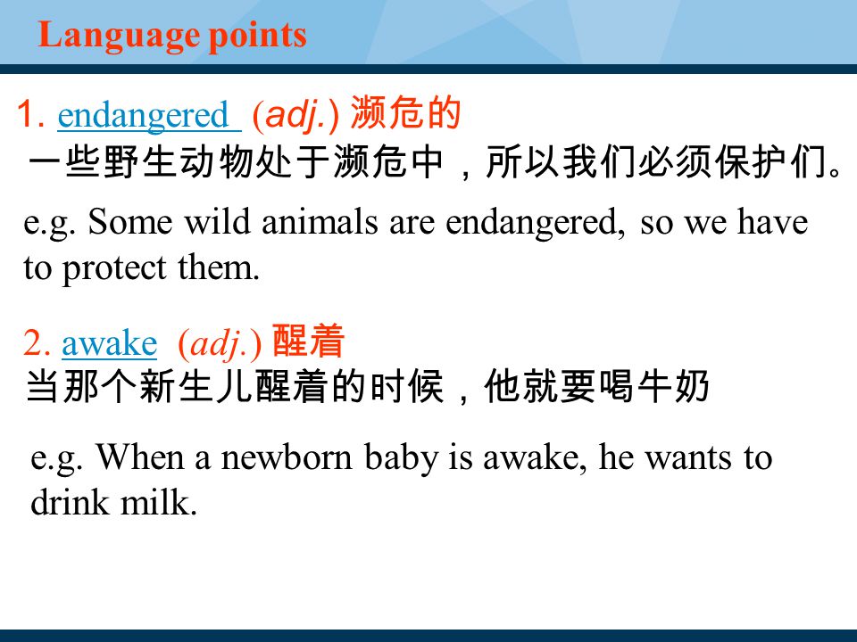 1. endangered ( adj.) 濒危的 endangered 一些野生动物处于濒危中，所以我们必须保护们 。 Language points 2.