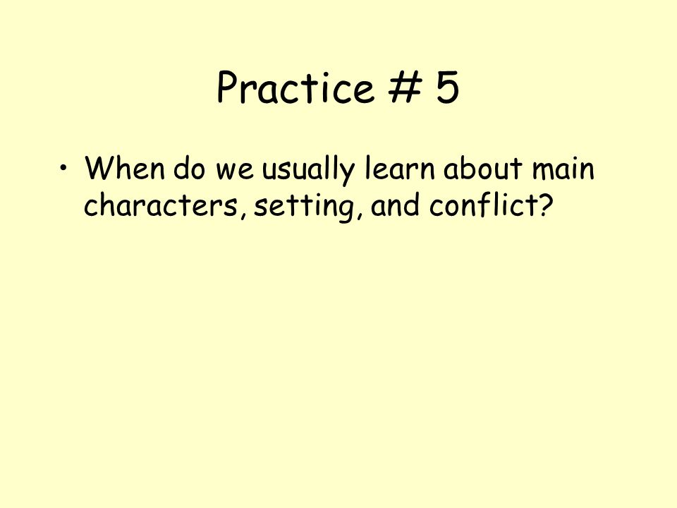 Practice # 5 When do we usually learn about main characters, setting, and conflict