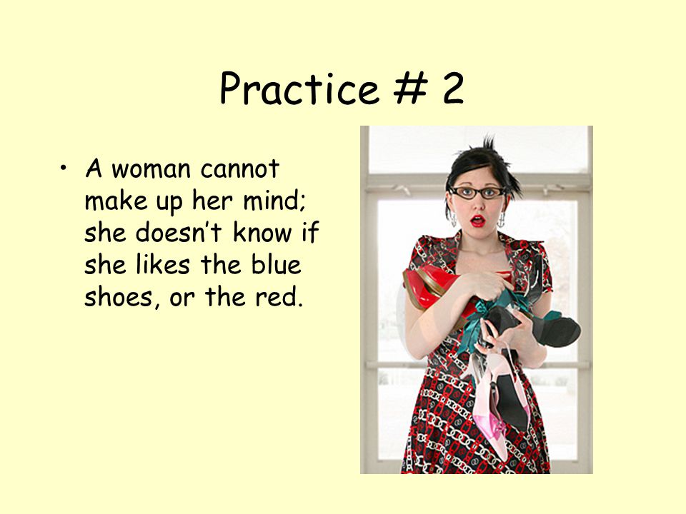 Practice # 2 A woman cannot make up her mind; she doesn’t know if she likes the blue shoes, or the red.
