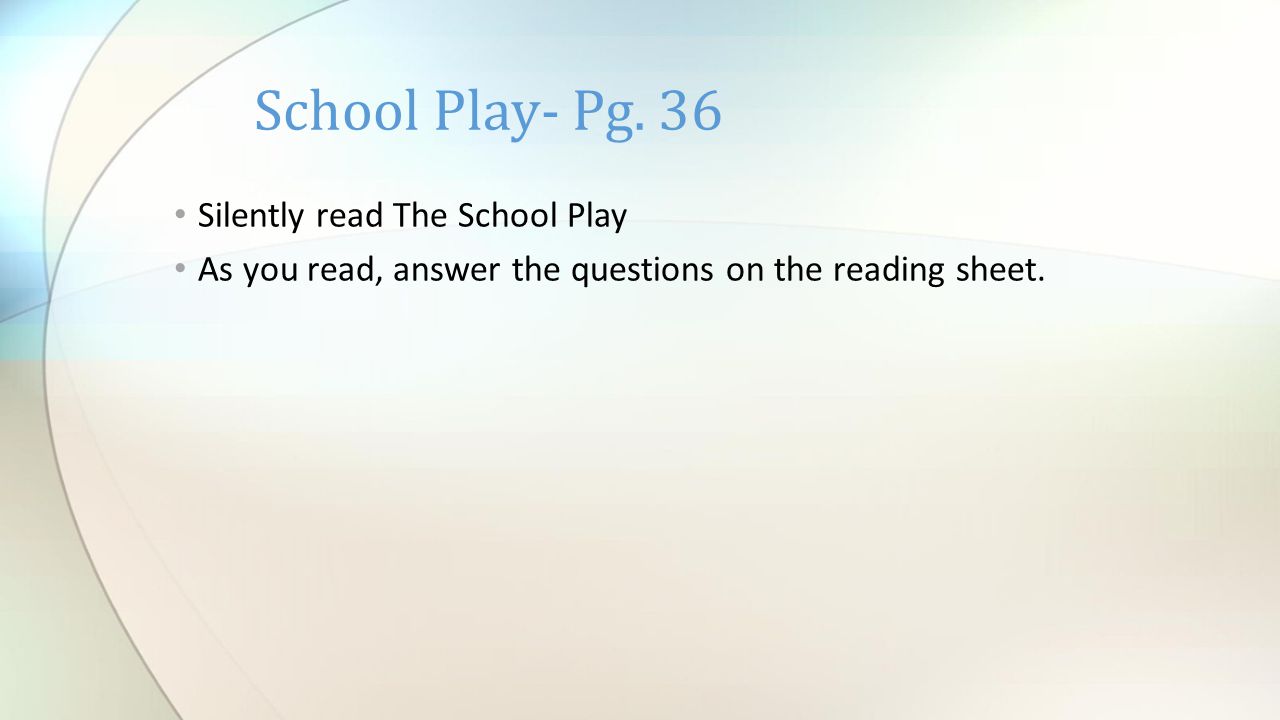 Silently read The School Play As you read, answer the questions on the reading sheet.