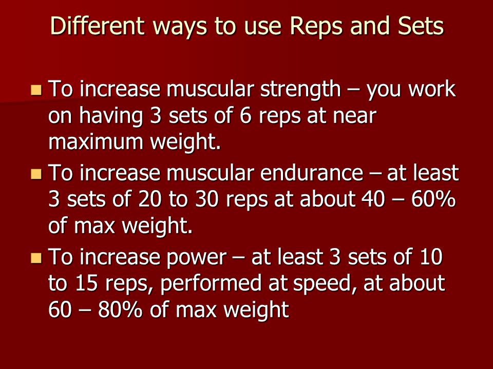 Different ways to use Reps and Sets To increase muscular strength – you work on having 3 sets of 6 reps at near maximum weight.