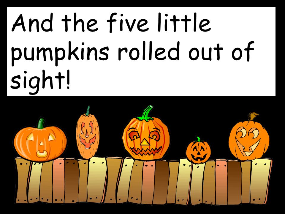 And the five little pumpkins rolled out of sight!