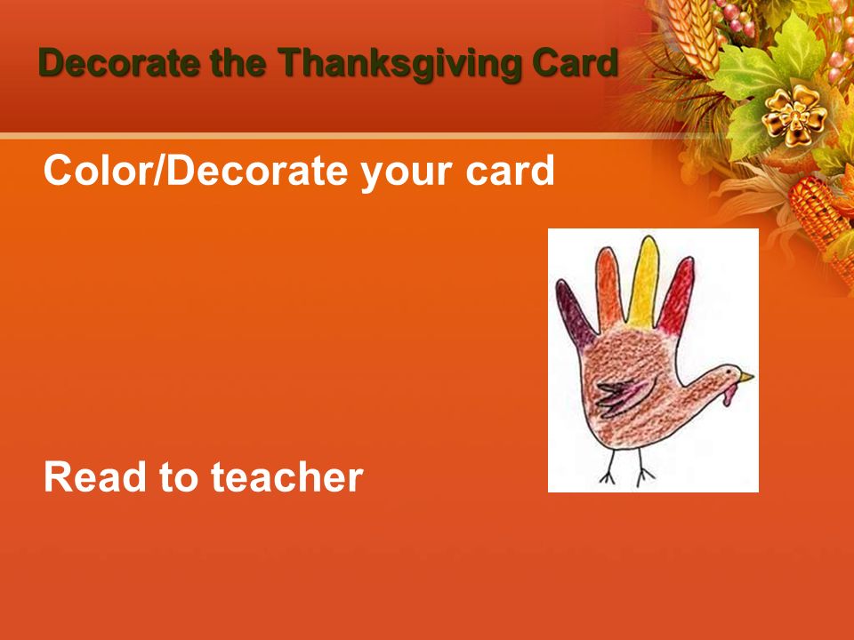 Decorate the Thanksgiving Card Color/Decorate your card Read to teacher