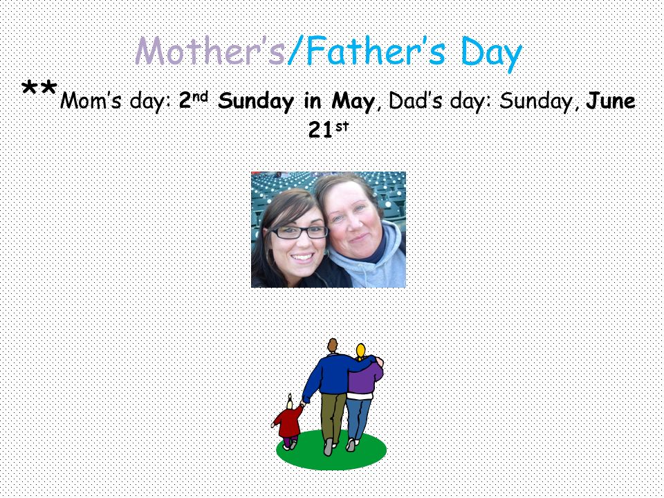 Mother’s/Father’s Day ** Mom’s day: 2 nd Sunday in May, Dad’s day: Sunday, June 21 st