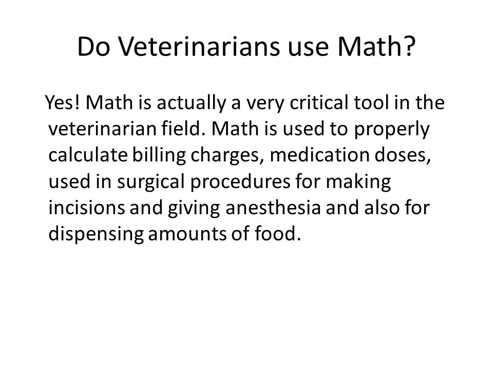 Do Veterinarians use Math. Yes. Math is actually a very critical tool in the veterinarian field.