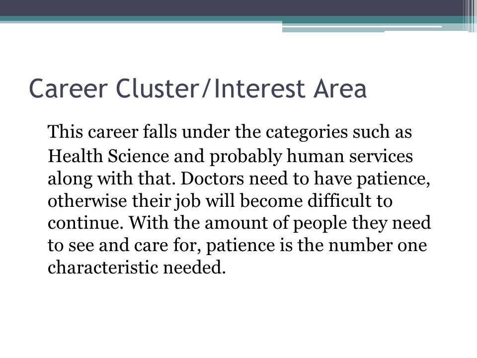 Career Cluster/Interest Area This career falls under the categories such as Health Science and probably human services along with that.