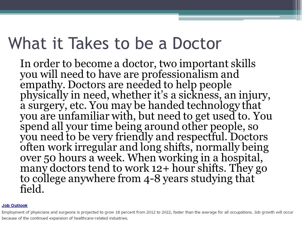 What it Takes to be a Doctor In order to become a doctor, two important skills you will need to have are professionalism and empathy.