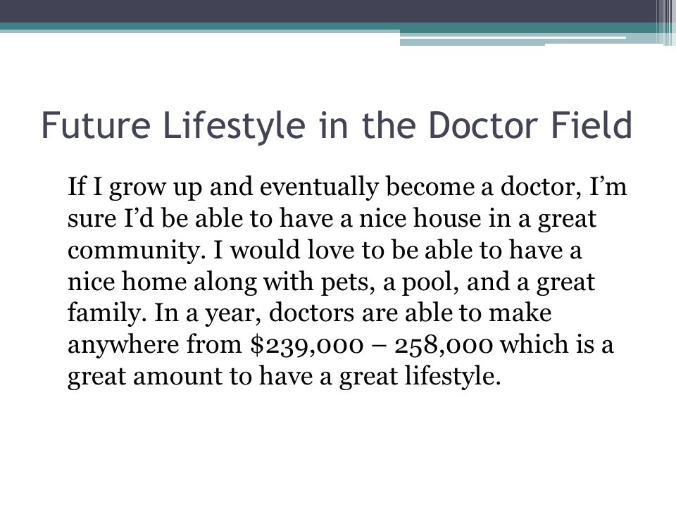 Future Lifestyle in the Doctor Field If I grow up and eventually become a doctor, I’m sure I’d be able to have a nice house in a great community.