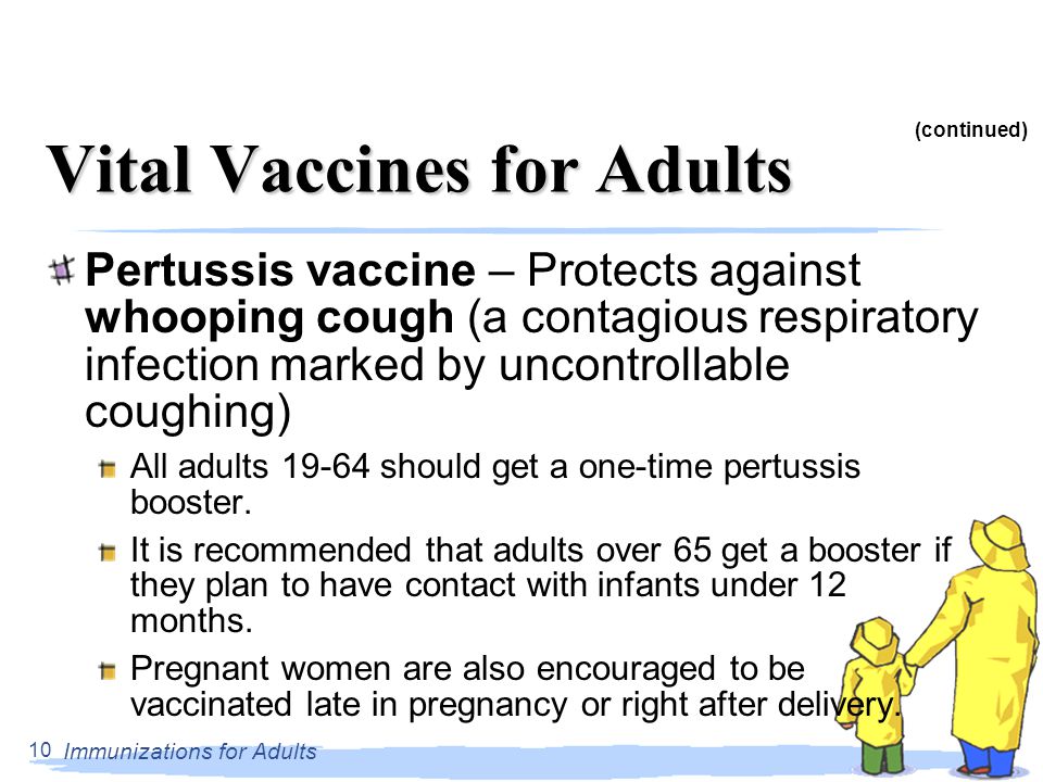 Immunizations for Adults Vital Vaccines for Adults Pertussis vaccine – Protects against whooping cough (a contagious respiratory infection marked by uncontrollable coughing) All adults should get a one-time pertussis booster.