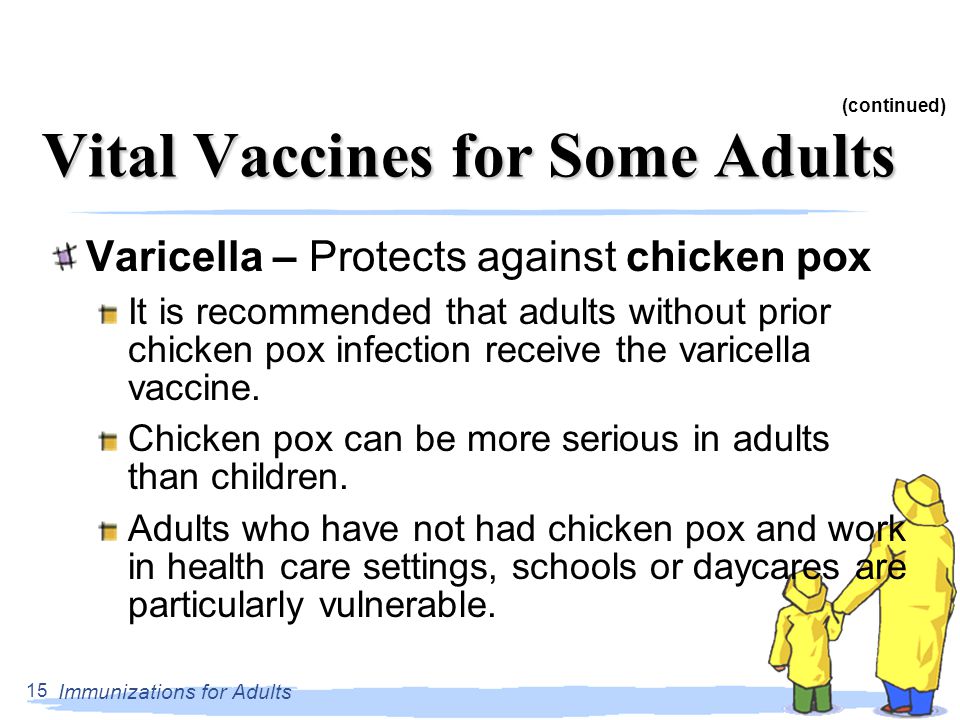 Immunizations for Adults 15 Vital Vaccines for Some Adults Varicella – Protects against chicken pox It is recommended that adults without prior chicken pox infection receive the varicella vaccine.