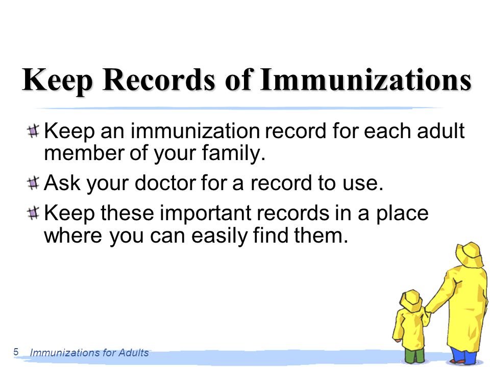 Immunizations for Adults 5 Keep Records of Immunizations Keep an immunization record for each adult member of your family.