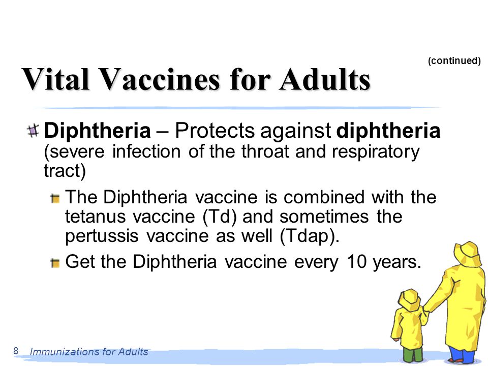 Immunizations for Adults 8 Vital Vaccines for Adults Diphtheria – Protects against diphtheria (severe infection of the throat and respiratory tract) The Diphtheria vaccine is combined with the tetanus vaccine (Td) and sometimes the pertussis vaccine as well (Tdap).