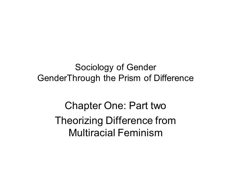 Sociology of Gender GenderThrough the Prism of Difference Chapter One: Part two Theorizing Difference from Multiracial Feminism