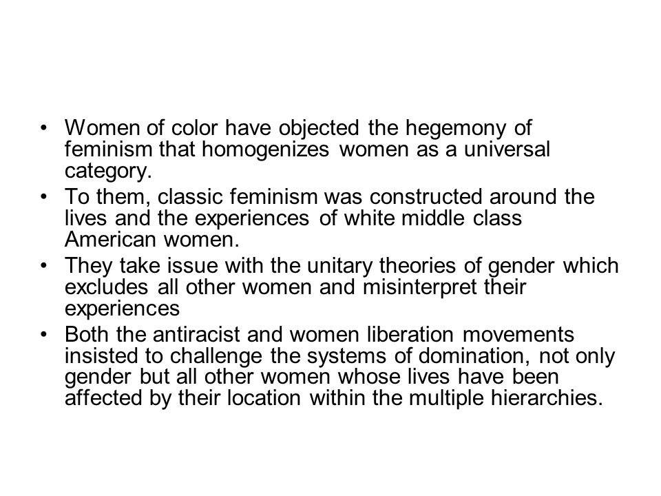 Women of color have objected the hegemony of feminism that homogenizes women as a universal category.