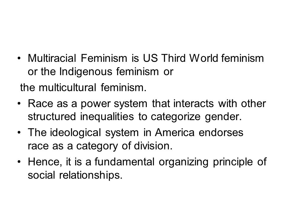 Multiracial Feminism is US Third World feminism or the Indigenous feminism or the multicultural feminism.
