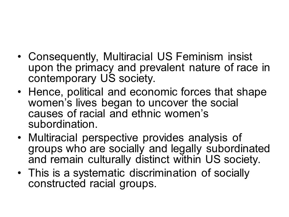 Consequently, Multiracial US Feminism insist upon the primacy and prevalent nature of race in contemporary US society.