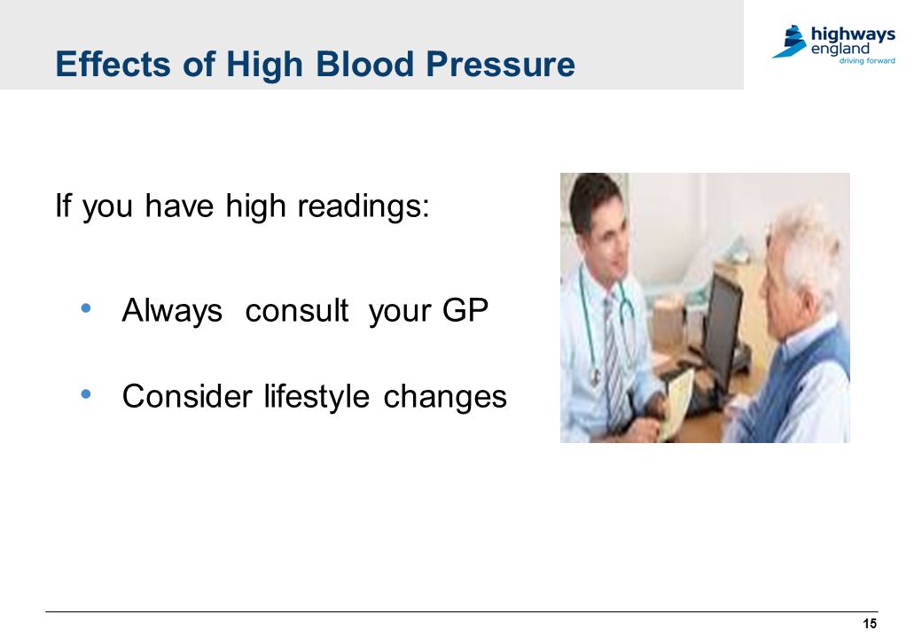 Effects of High Blood Pressure If you have high readings: Always consult your GP Consider lifestyle changes 15