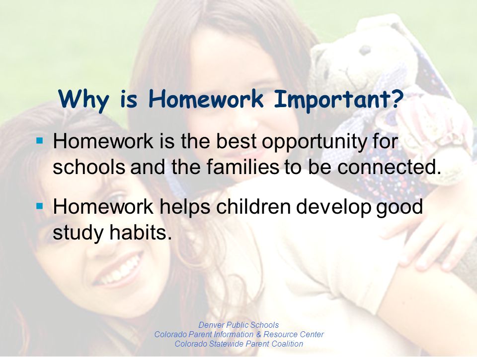 Denver Public Schools Colorado Parent Information & Resource Center Colorado Statewide Parent Coalition  Homework is the best opportunity for schools and the families to be connected.