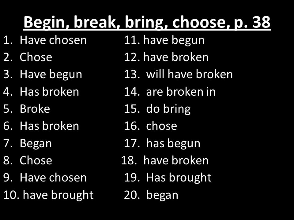 Begin, break, bring, choose, p Have chosen 11.