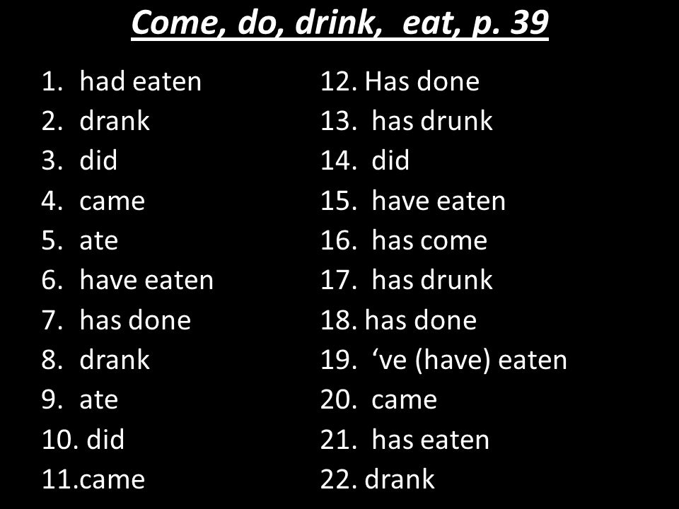 Come, do, drink, eat, p had eaten 12. Has done 2.drank 13.