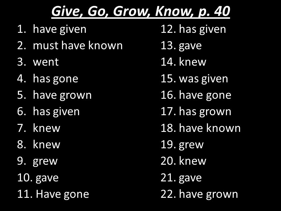 Give, Go, Grow, Know, p have given 12. has given 2.must have known 13.