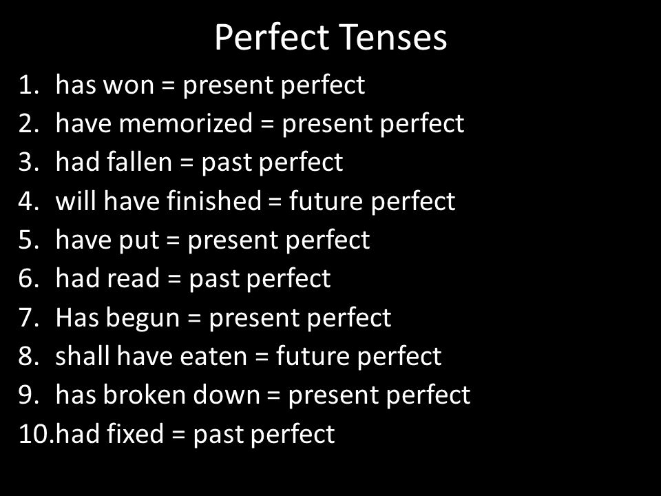 Perfect Tenses 1.has won = present perfect 2.have memorized = present perfect 3.had fallen = past perfect 4.will have finished = future perfect 5.have put = present perfect 6.had read = past perfect 7.Has begun = present perfect 8.shall have eaten = future perfect 9.has broken down = present perfect 10.had fixed = past perfect