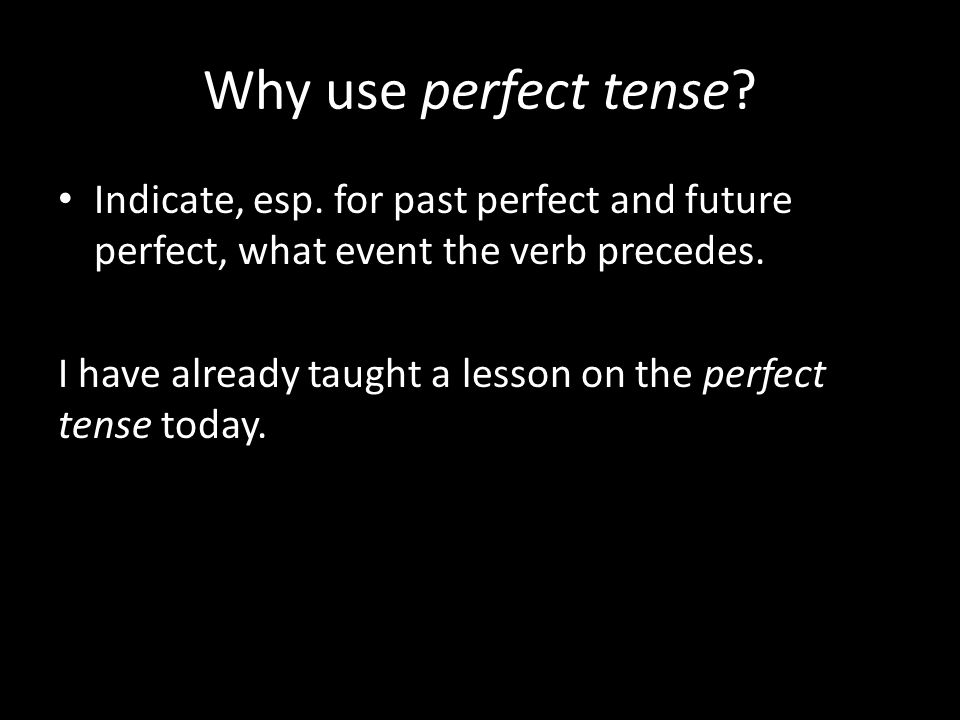 Why use perfect tense. Indicate, esp.
