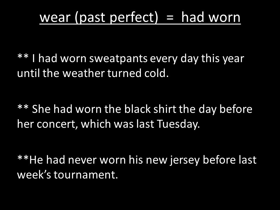 wear (past perfect) = had worn ** I had worn sweatpants every day this year until the weather turned cold.