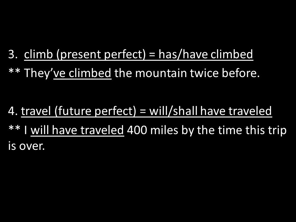 3. climb (present perfect) = has/have climbed ** They’ve climbed the mountain twice before.