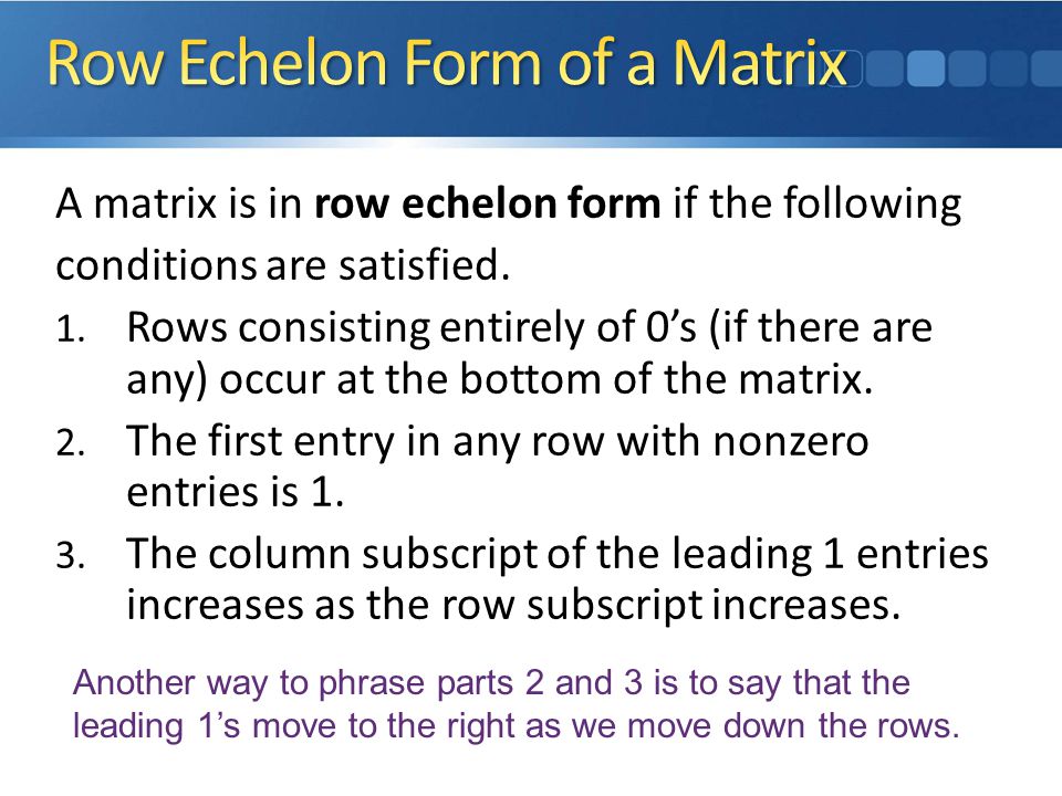A matrix is in row echelon form if the following conditions are satisfied.
