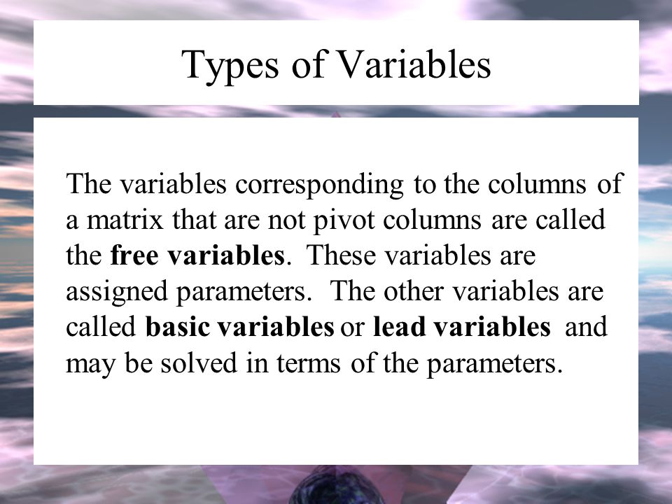 Types of Variables The variables corresponding to the columns of a matrix that are not pivot columns are called the free variables.