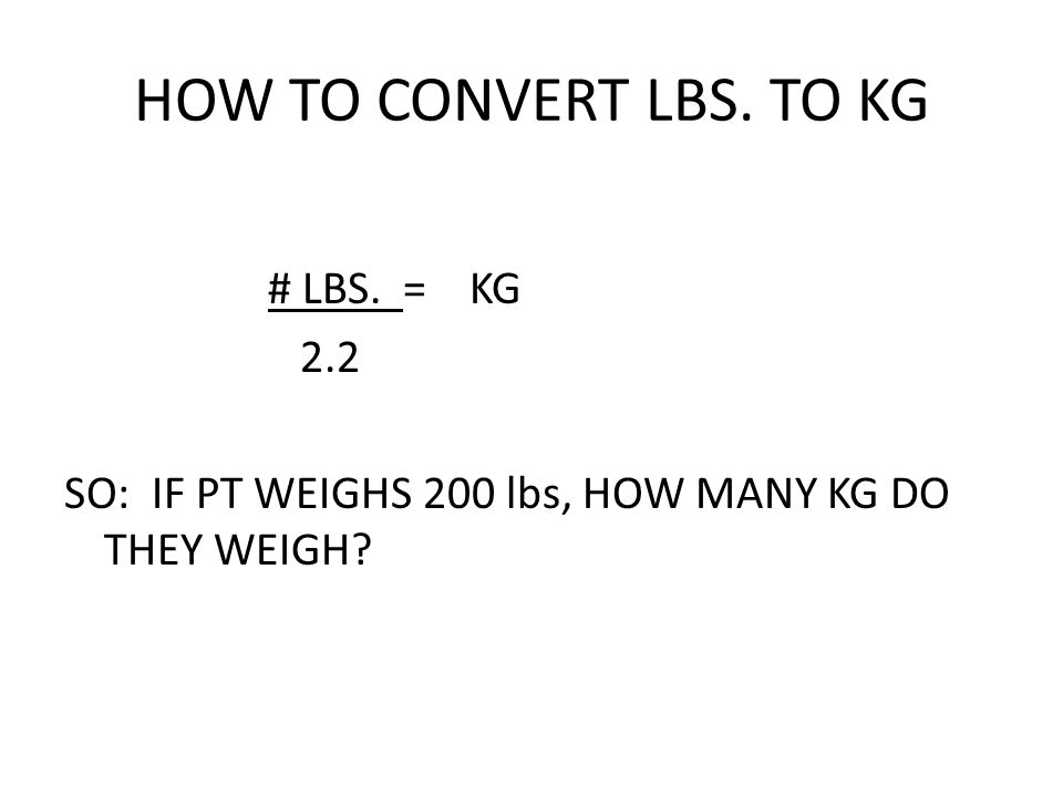 CONVERSIONS. HOW TO CONVERT LBS. TO KG # LBS. = KG 2.2 SO: IF PT WEIGHS 200  lbs, HOW MANY KG DO THEY WEIGH? - ppt download