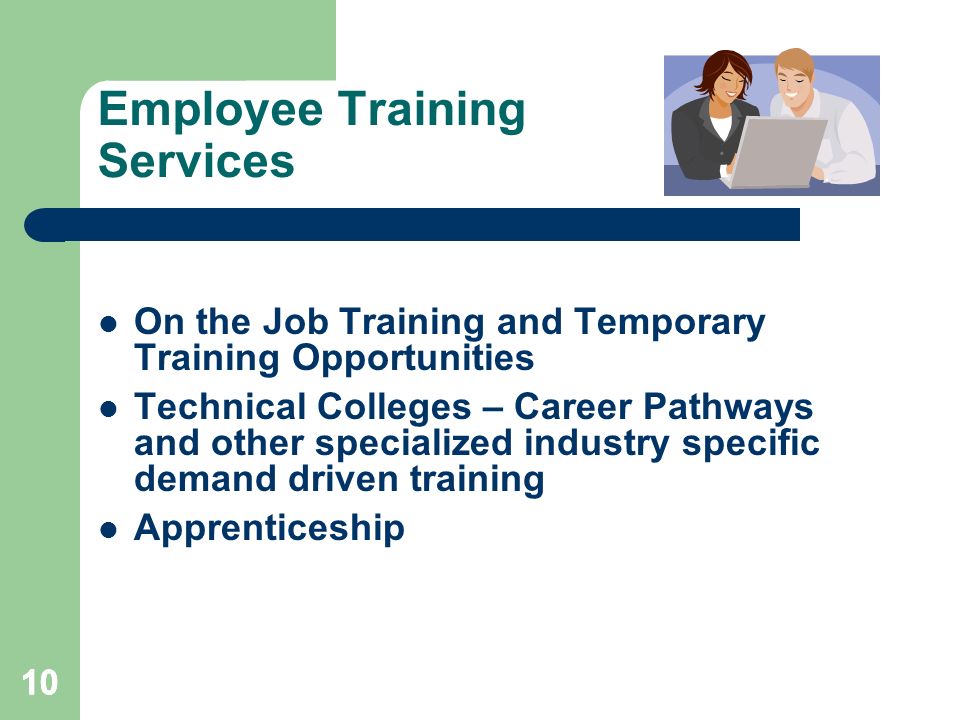 10 Employee Training Services On the Job Training and Temporary Training Opportunities Technical Colleges – Career Pathways and other specialized industry specific demand driven training Apprenticeship