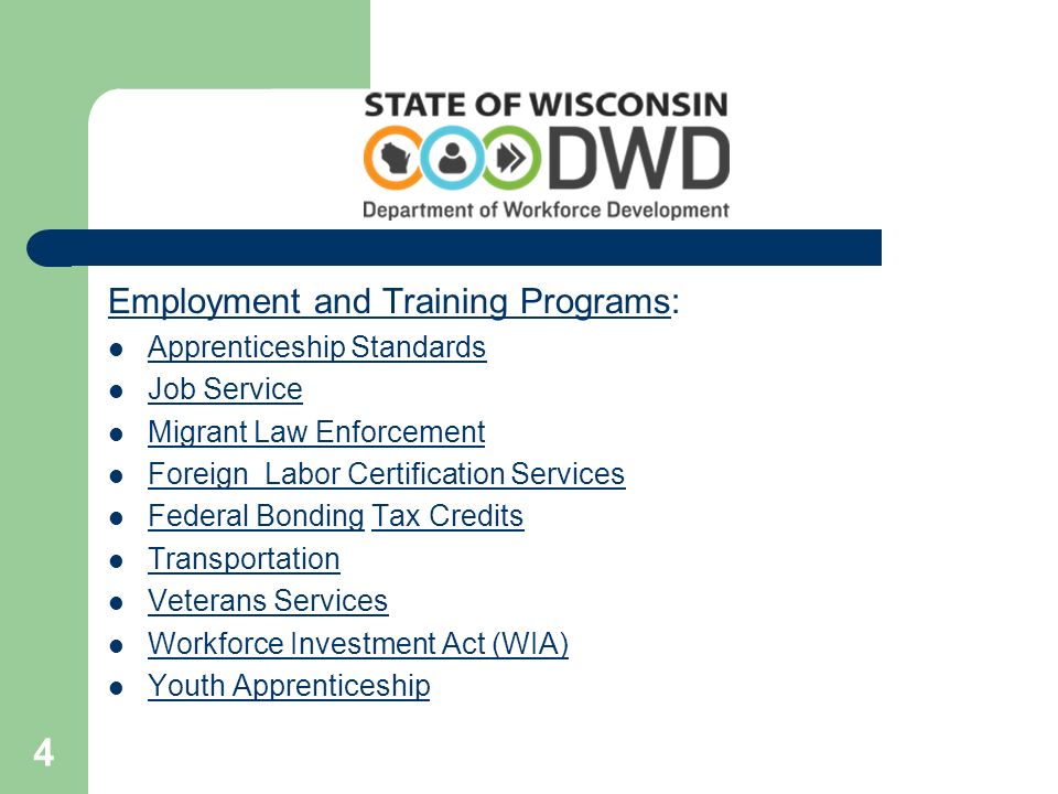 4 Employment and Training ProgramsEmployment and Training Programs: Apprenticeship Standards Job Service Migrant Law Enforcement Foreign Labor Certification Services Federal Bonding Tax Credits Federal BondingTax Credits Transportation Veterans Services Workforce Investment Act (WIA) Youth Apprenticeship