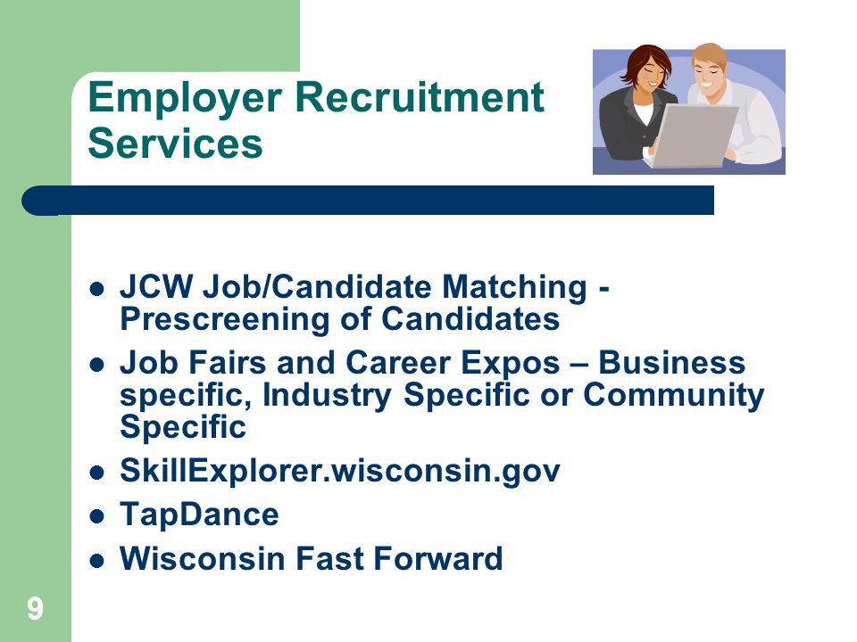 999 Employer Recruitment Services JCW Job/Candidate Matching - Prescreening of Candidates Job Fairs and Career Expos – Business specific, Industry Specific or Community Specific SkillExplorer.wisconsin.gov TapDance Wisconsin Fast Forward