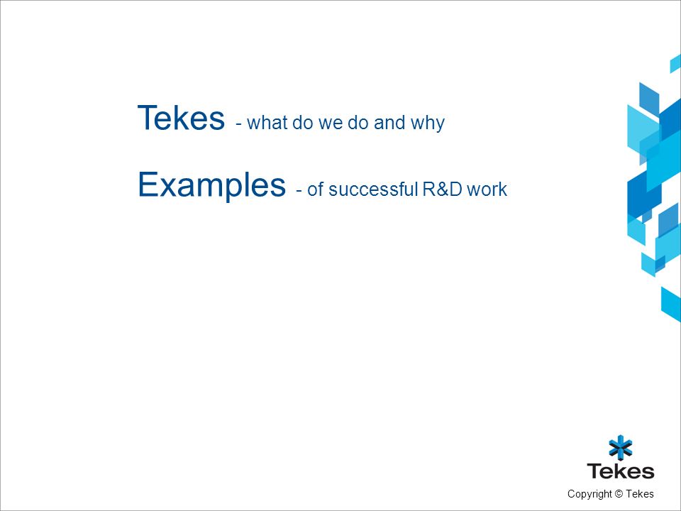 Copyright © Tekes Tekes - what do we do and why Examples - of successful R&D work